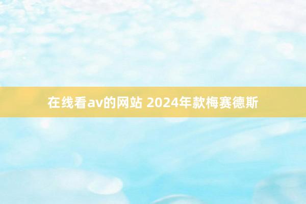 在线看av的网站 2024年款梅赛德斯