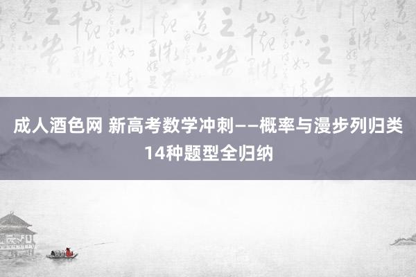 成人酒色网 新高考数学冲刺——概率与漫步列归类14种题型全归纳
