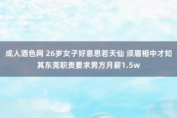 成人酒色网 26岁女子好意思若天仙 须眉相中才知其东莞职责要求男方月薪1.5w