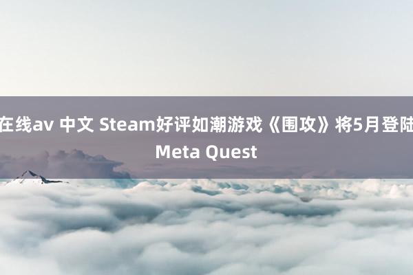 在线av 中文 Steam好评如潮游戏《围攻》将5月登陆Meta Quest