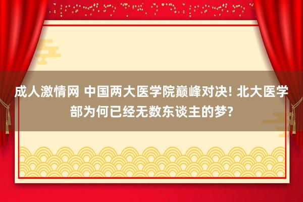 成人激情网 中国两大医学院巅峰对决! 北大医学部为何已经无数东谈主的梦?