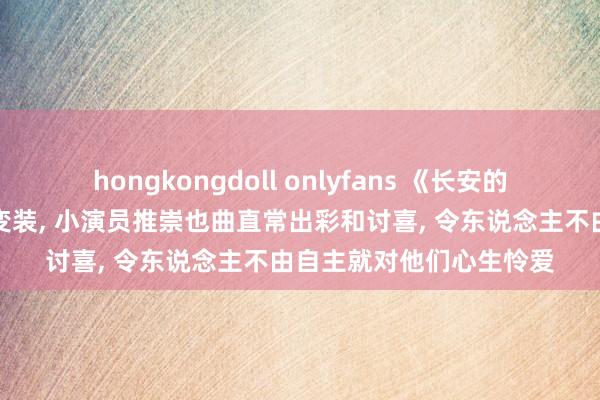 hongkongdoll onlyfans 《长安的荔枝》剧中的两个小孩变装， 小演员推崇也曲直常出彩和讨喜， 令东说念主不由自主就对他们心生怜爱